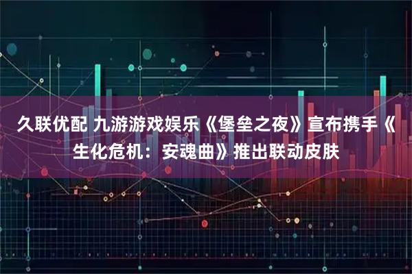 久联优配 九游游戏娱乐《堡垒之夜》宣布携手《生化危机：安魂曲》推出联动皮肤