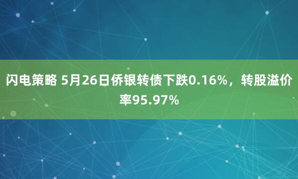闪电策略 5月26日侨银转债下跌0.16%，转股溢价率95.97%