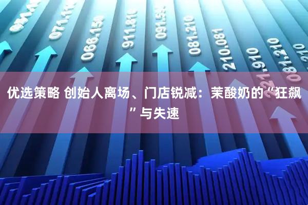 优选策略 创始人离场、门店锐减：茉酸奶的“狂飙”与失速